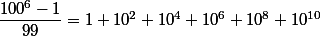 \dfrac{100^6-1}{99}=1+10^2+10^4+10^6+10^8+10^{10}
